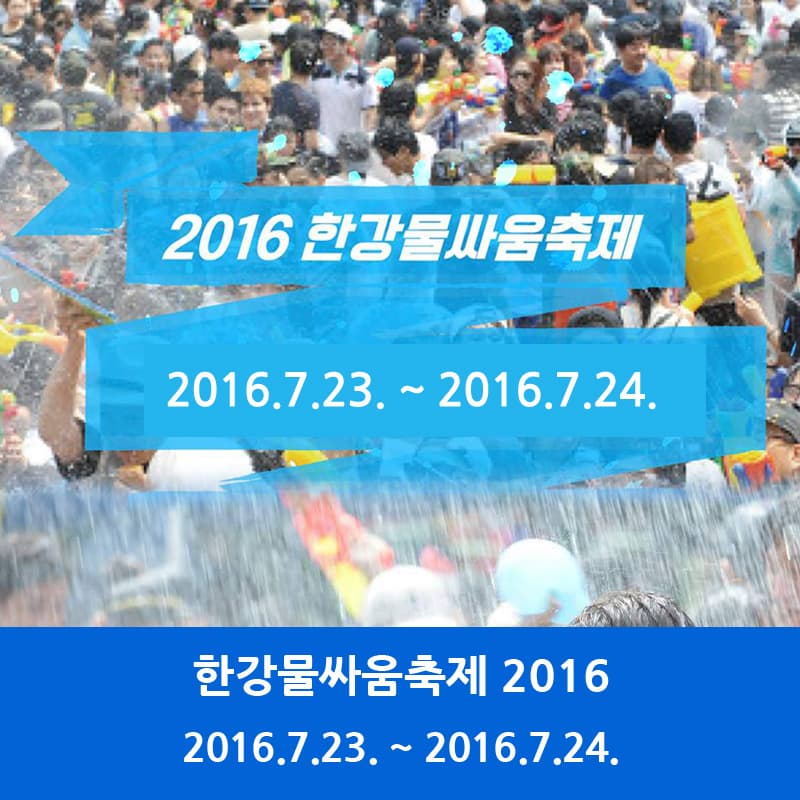 2016 한강물싸움축제 2016.7.23. ~ 2016.7.24. 한강물싸움축제 2016 2016.7.23. ~ 2016.7.24.