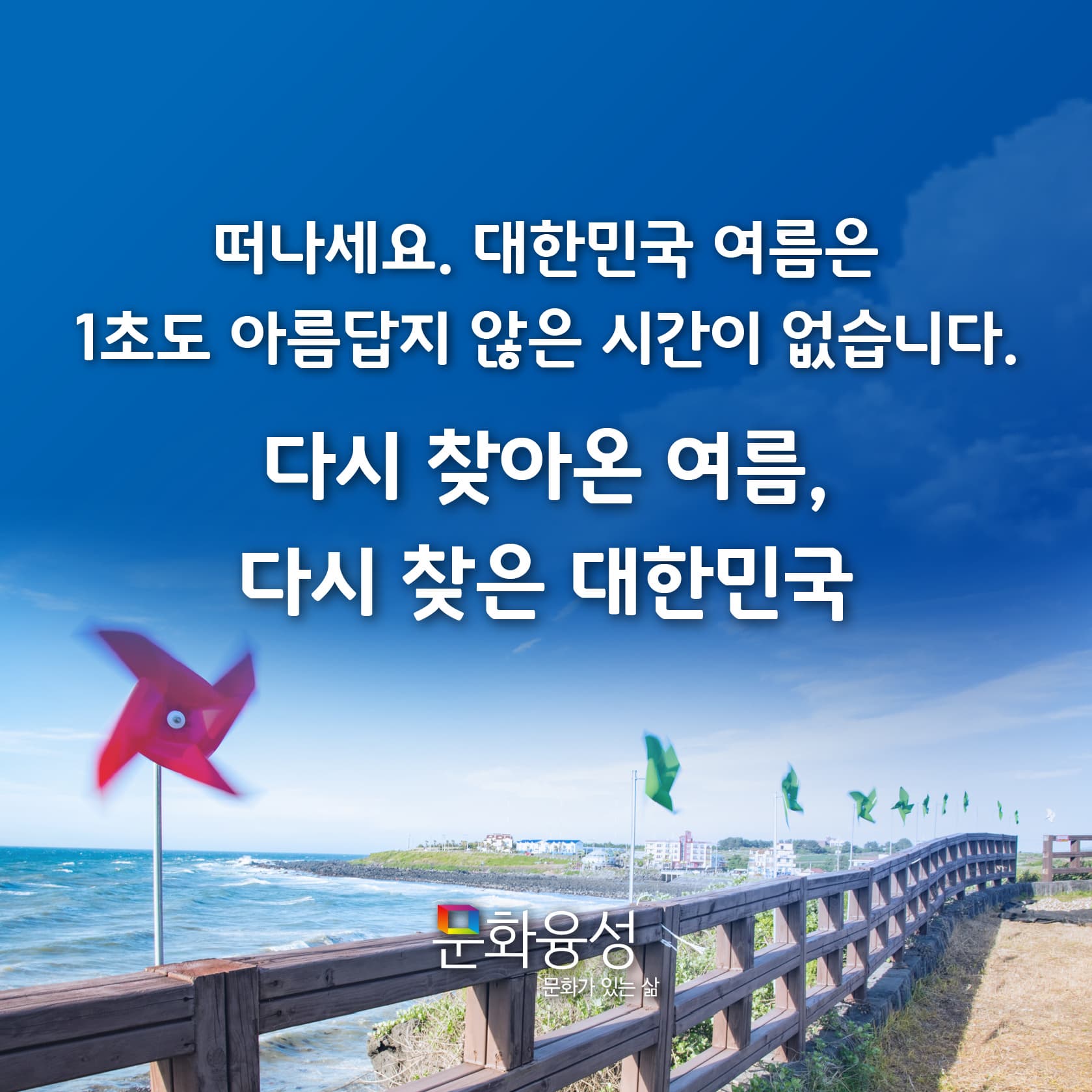 떠나세요. 대한민국 여름은 1초도 아름답지 않은 시간이 없습니다. 다시 찾아온 여름, 다시찾은 대한민국 문화융성 문화가 있는 삶