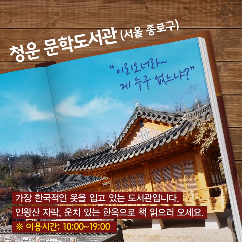 청운 문학도서관 (서울 종로구)
가장 한국적인 옷을 입고 있는 도서관입니다. 
인왕산 자락, 운치있는 한옥으로 책 읽으러 오세요. 
이용시간 : 10:00~19:00
