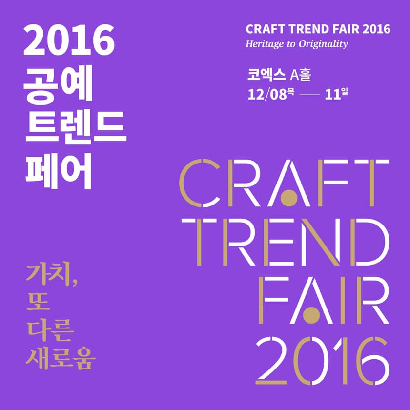 2016 공예트렌드페어. CRAFT TREND FAIR 2016 Heritage to Originality 코엑스A홀 12/08목 - 11일 가치, 또 다른 새로움 CRAFT TREND FAIR 2016