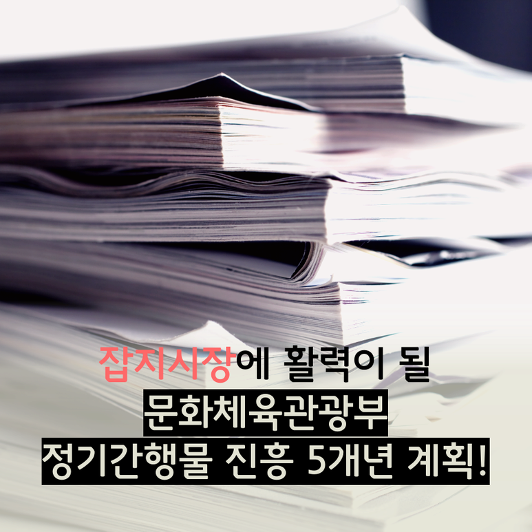 잡지시장에 활력이 될 문화체육관광부 정기간행물 진흥 5개년 셰획!