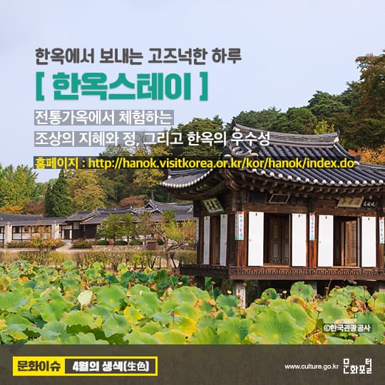 한옥에서 보내는 고즈넉한 하루. 한옥스테이. 전통가옥에서 체험하는 조상의 지혜와 정, 그리고 한옥의 우수성. 홈페이지 : http://hanok.visitkorea.or/kor/hanok/index.do 한국관광공사