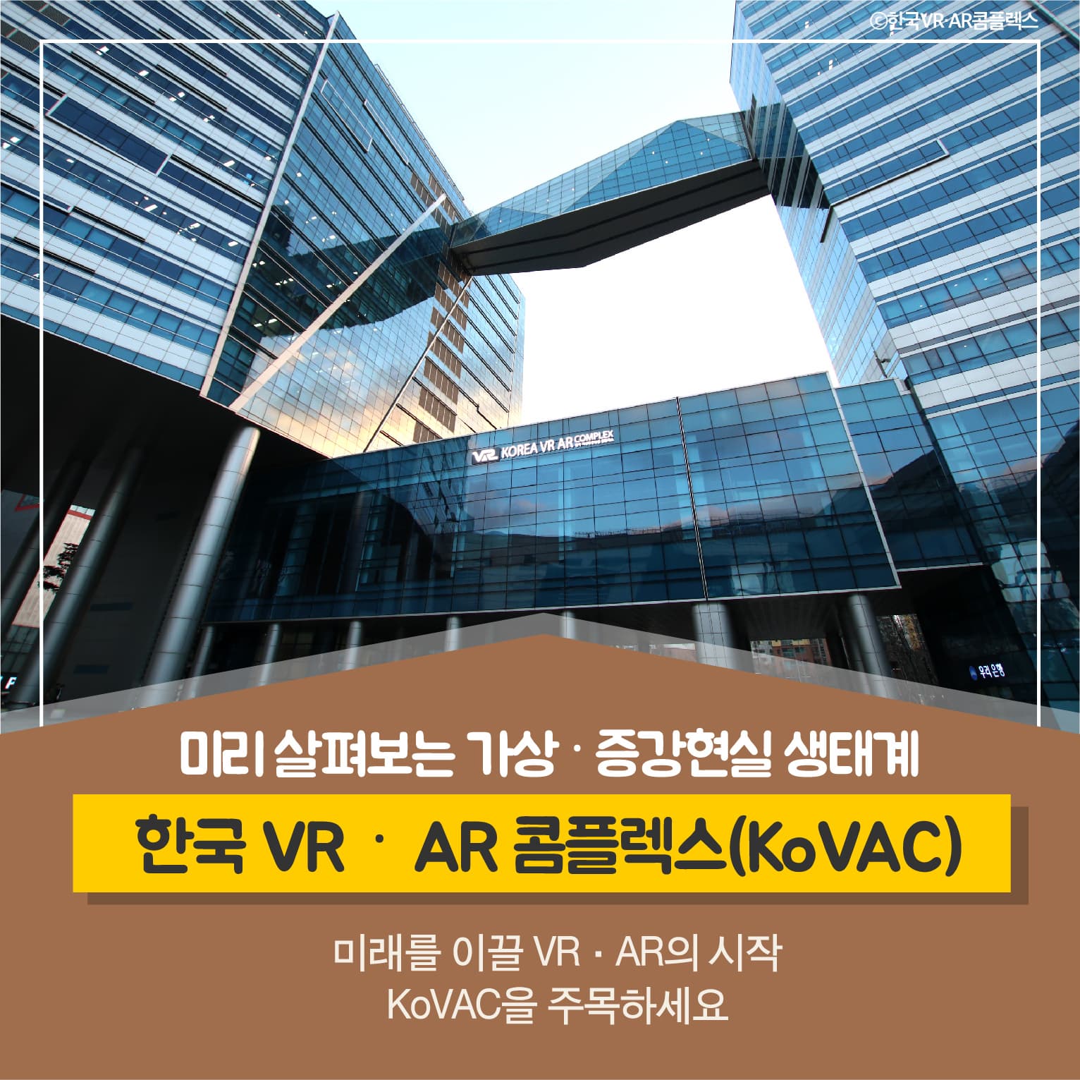 미리 살펴보는 가상, 증강현실 생태계
한국 VR, AR 콤플렉스 (KoVAC)
미래를 이끌 VR, AR의 시작
KoVAC을 주목하세요