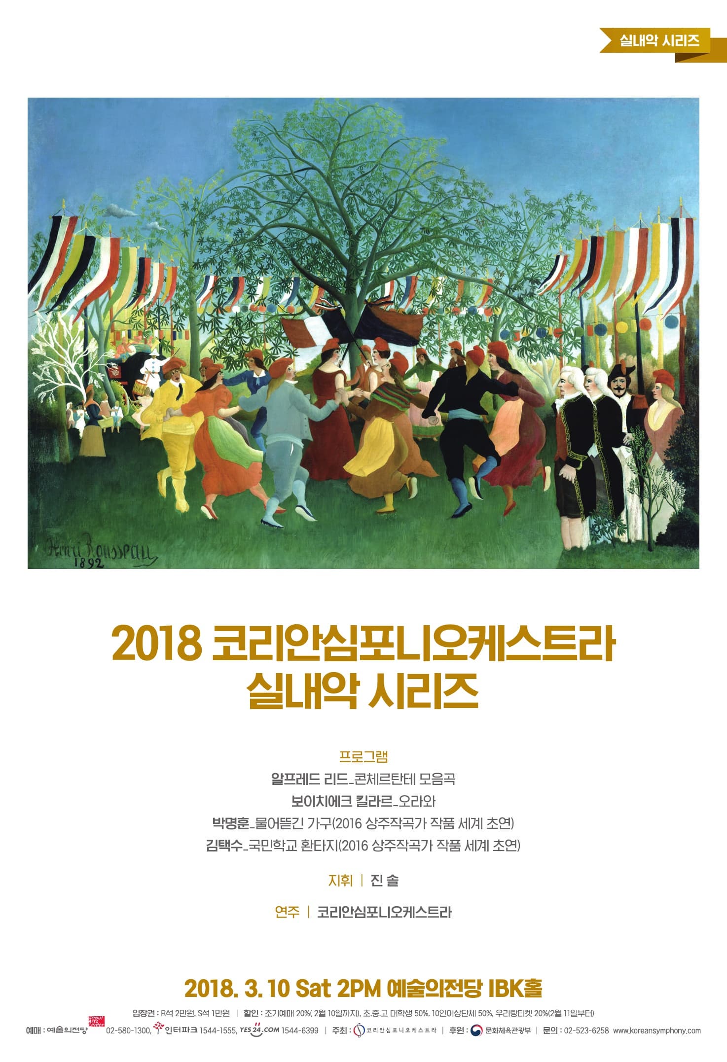 2018 코리안심포니오케스트라 실내악 시리즈 1.일시 및 장소 : 2018년 3월 10일(토) 14시 | 예술의전당 IBK챔버홀 2. 주최 : (재)코리안심포니오케스트라    후원 : 문화체육관광부 3. 프로그램 알프레드 리드_콘체르탄테 모음곡 보이치에크 킬라르_오라와 박명훈(2016 상주작곡가)_물어뜯긴 가구(*세계초연) 김택수(2016 상주작곡가)_국민학교 환타지(*세계초연) 4. 출연 : 진 솔(지휘), 코리안심포니오케스트라(연주) 5.티켓 :  R석 2만원 ㅣ S석 1만원 6. 공연문의 :  02)523-6258 