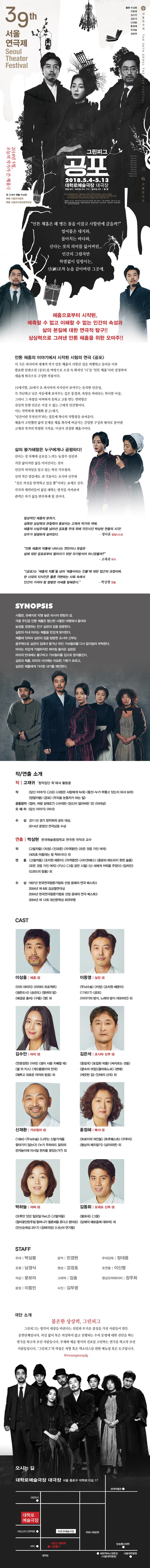 사할린, 유배지로 악명 높은 러시아 변방의 섬.사할린 여행에서 돌아온 안톤 체홉은 시골농장을 경영하는 친구 실린의 집을 방문한다. 그 안의 인간관계 속 사사로운 욕망의 사슬, 이를 통해 비춰지는 인간의 한계, 신의 영역에 도전하는 인간 면면을 이야기하고 있는 연극 <공포> 이 작품은 실제로 안톤 체홉이 사할린 섬을 다녀온 후 발표한 단편 소설 “공포”를 재창작한 작품이다. 19세기 말, 러시아 지식인이 보여주는 솔직한 인간성을 통해 가난하고 낮은 자들에게 보여주는 깊은 동정과, 욕망을 바라보는 차디찬 이성, 그러나 그 욕망을 어찌하지 못하고 고통 받는 연약함이야말로 인감의 모습임을 드러낸다.이는 작품의 배경인 19세기말 러시아와 21세기 초 우리 사이의 간격에도 불구하고 우리가 가져보아야 할 인간성에 대한진솔한 물음과 대답일 것이다. 