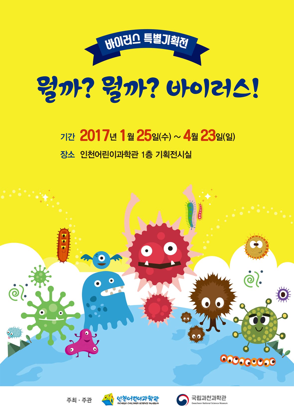 바이러스 특별기획전 뭘까? 뭘까? 바이러스! 기간 2017년 1월 25일(수)~ 4월 23일(일) 장소 인천어린이과학관 1층 기획전시실 주최 주관 인천어린이과학관 국립과천과학관