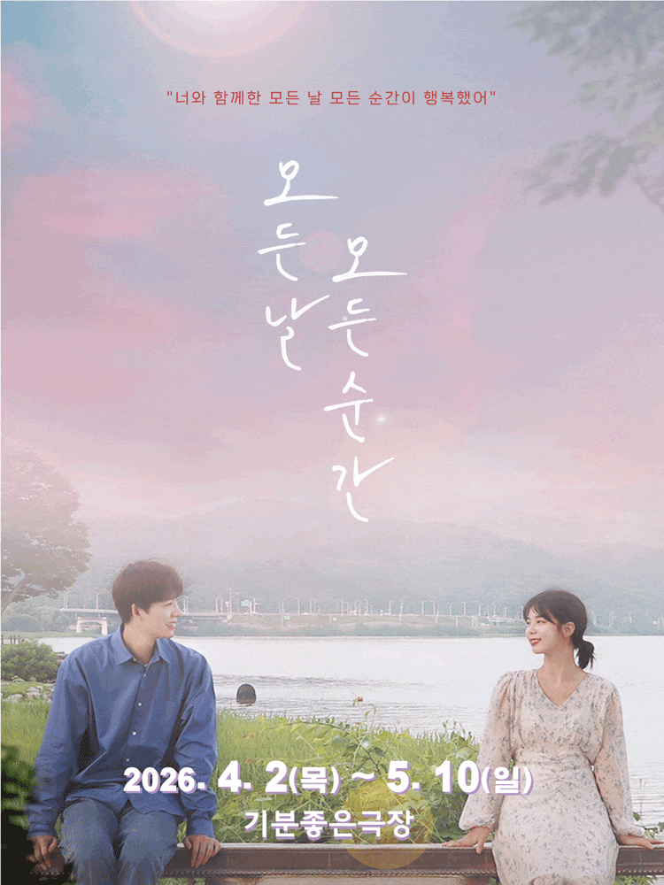 모든 날 모든 순간 | 2026.04.02(목) ~ 2026.05.10(일)  화-금 19시30분 / 주말 14시, 17시 / 공휴일 14시 / 월 공연없음 | 상무지구 기분좋은극장