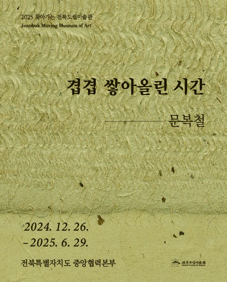 2025 찾아가는 전북도립미술관(서울본부) 《겹겹 쌓아올린 시간》展 | 전북특별자치도 서울본부 | 2024-12-26 ~ 2025-06-29