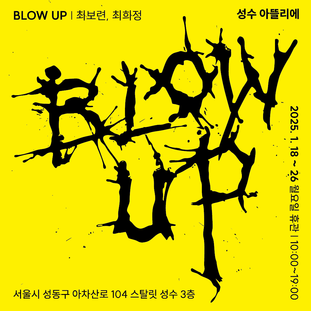 Blow up! | 아뜰리에 | 2025-01-18 ~ 2025-01-26