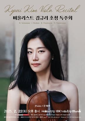 Kyuri Kim Viola Recital|비올리스트 김규리 초청 독주회|R. Schumann J. Brahms K. Penderecki H. Vieuxtemps|Piano / 문재원|2025. 2. 22(토) 오후 8시 예술의전당 IBK기업은행챔버홀|주최 예인예술기획 후원 서울대학교 음악대학, 독일 베를린 한스아이슬러 국립음대, 뤼벡 국립음대 동문회|문의 예인예술기획 02-586-0945 입장권 전석 20,000원 (학생 50% 할인) 예매처 예술의전당 1668-1352 www.sac.or.kr 인터파크티켓 1544-1555 ticket.interpark.com