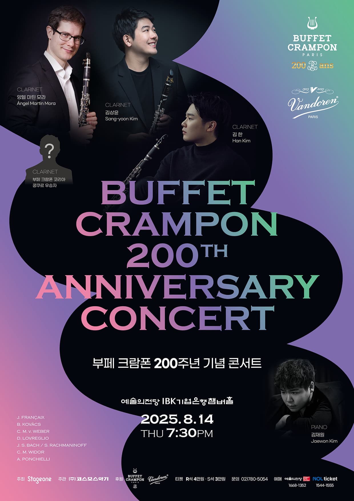 부페 크람폰 200주년 기념 페스티벌 | 2025. 8. 14. 목요일 19:30 | 예술의전당 IBK기업은행챔버홀 | 클라리넷 앙헬 마틴 모라, 클라리넷 김상윤, 클라리넷 김한, 클라리넷 부페 크람폰 코리아 콩쿠르 우승자, 피아노 김재원 | 프로그램 : 장 프랑세, 벨라 코바츠, 카를 마리아 폰 베버, 도나토 로브렐리오, 바흐/라흐마니노프 편곡, 샤를 마리 비도르, 아밀카레 폰키엘리 | 주최: 스테이지원, 주관: (주)코스모스악기, 후원: BUFFET CRAMPON, Vandoren, 티켓: R석 4만원 / S석 3만원, 문의: 02)780-5054, 예매: 예술의전당(1668-1352) / NOL티켓(1544-1555)
