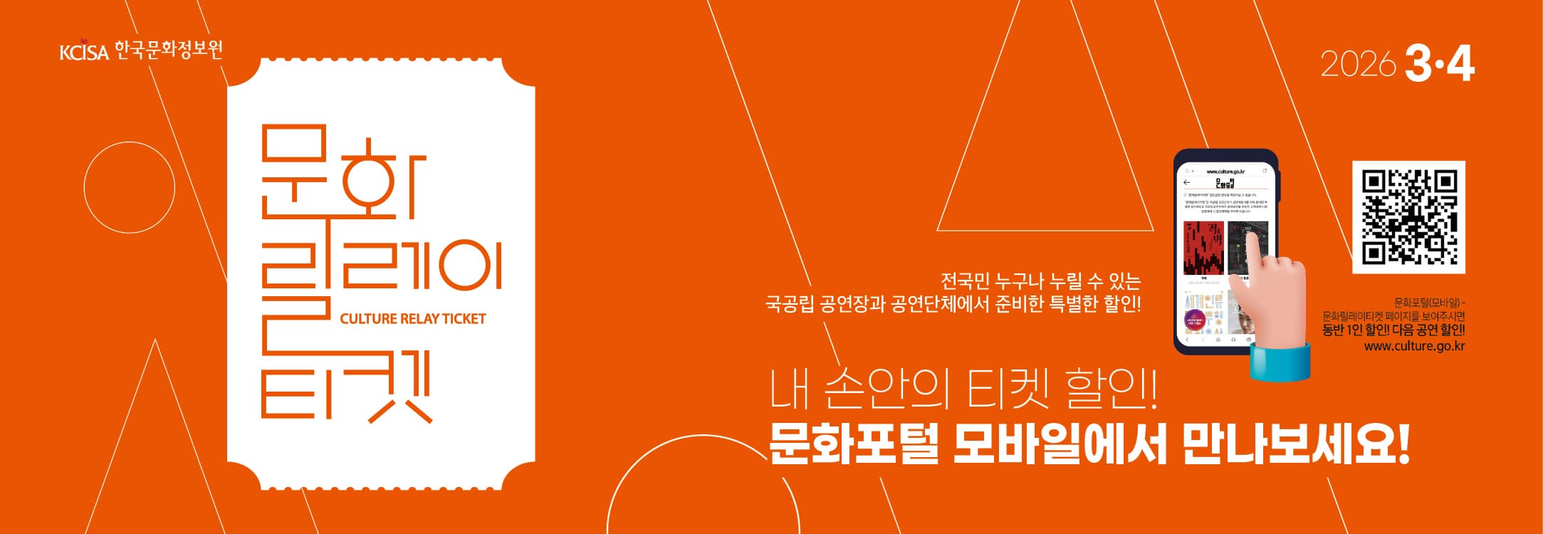 문화릴레이티켓 2026년 3월.4월 전국민 누구나 누릴 수 있는 국공립 공연장과 공연단체에서 준비한 특별한 할인! 문화포털(모바일) 동반 1인 할인! 다음 공연 할인! 문화포털 QR 코드 www.culture.go.kr 내 손안의 티켓할인! 문화포털 모바일에서 만나보세요! 