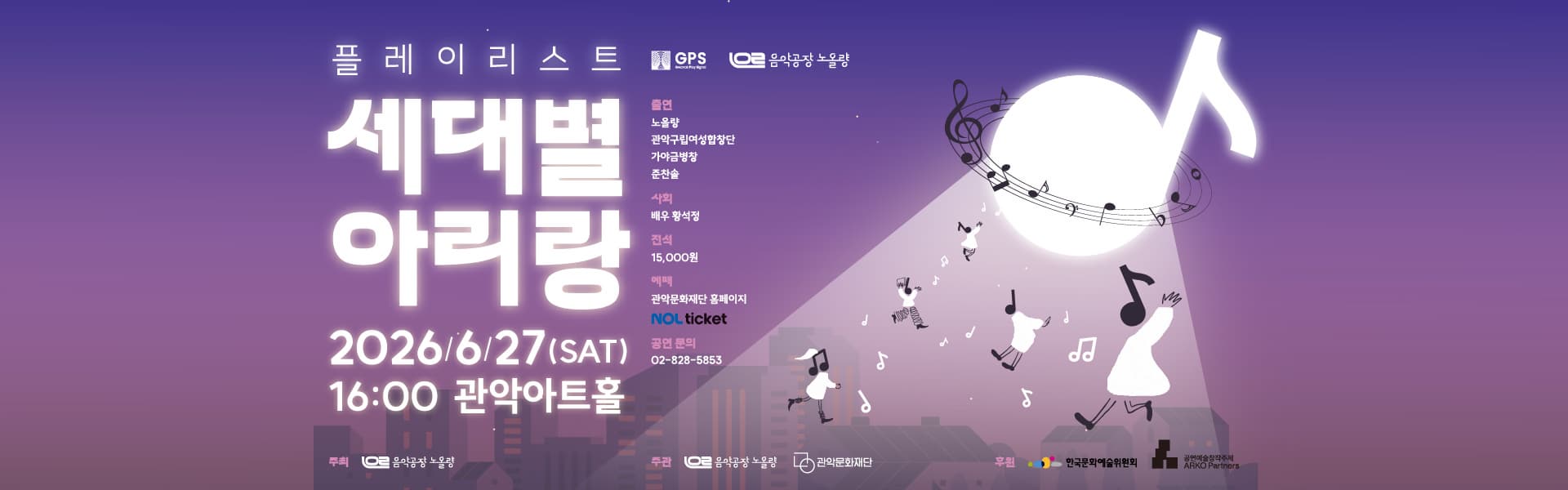   🔎<플레이리스트 : 세대별 아리랑>
🔸일시 : 2026.6.27.(토) 오후 4시
🔸장소 : 관악아트홀 
🔸출연진 : 음악공장 노올량, 관악구립여성합창단, 준찬솔, 가야금 병창
🔸사회 :배우 황석정
🔸관람연령 : 전 연령
🔸티켓 : 전석 15,000원 
🔸할인
-50%(경로우대 등)
-30% (관악늘봄 회원, 단체할인)
-20%, (관악구민) 
 🔸예매 : 관악문화재단 홈페이지, 놀티켓(1544-1555)
🔸공연문의 : 02-828-5853(관악문화재단 아트홀기획팀)
