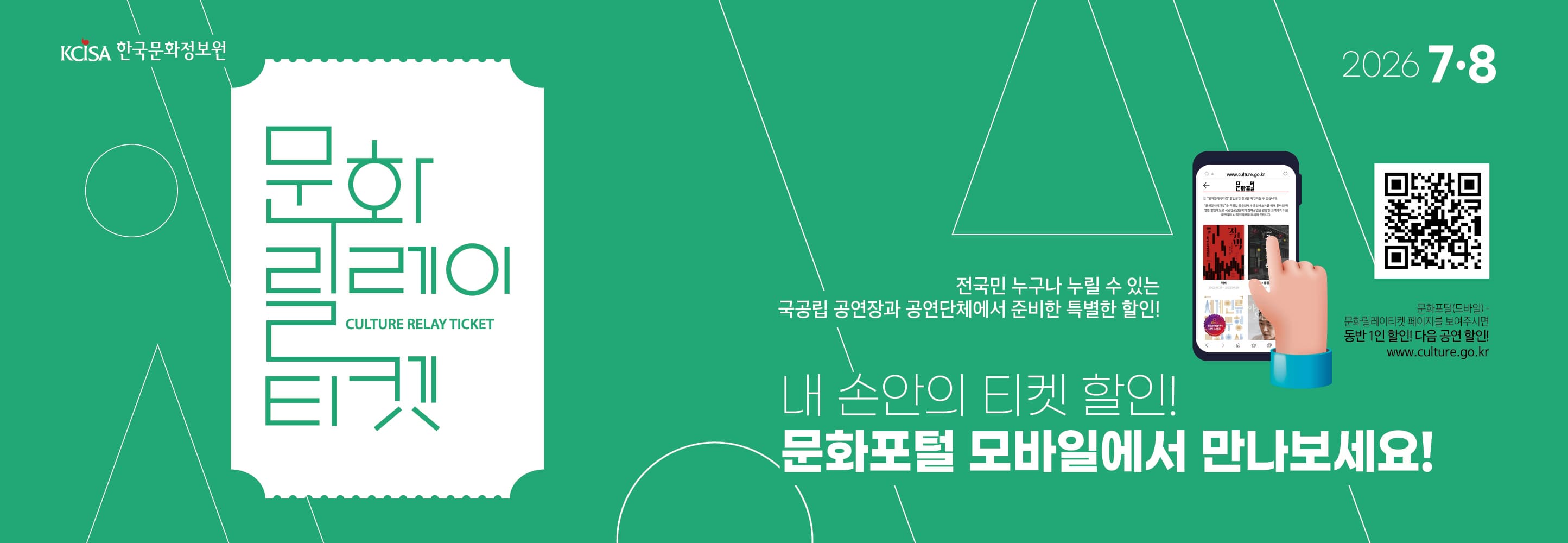 문화릴레이티켓 2026년 7월.8월 전국민 누구나 누릴 수 있는 국공립 공연장과 공연단체에서 준비한 특별한 할인! 문화포털(모바일) 동반 1인 할인! 다음 공연 할인! 문화포털 QR 코드 www.culture.go.kr 내 손안의 티켓할인! 문화포털 모바일에서 만나보세요! 
