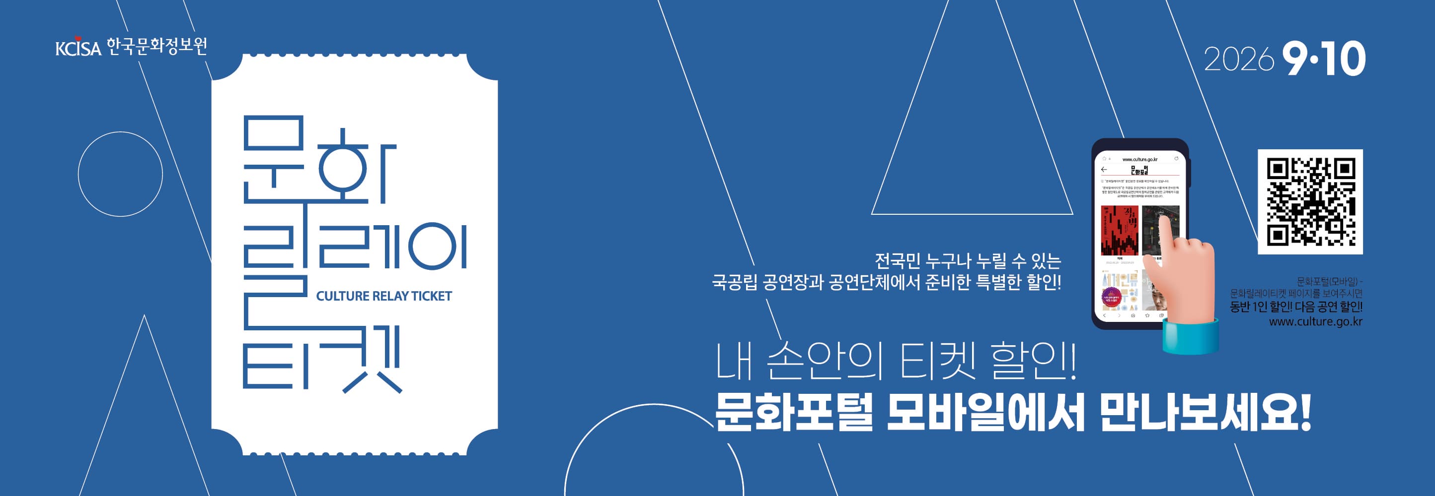 문화릴레이티켓 2026년 9월.10월 전국민 누구나 누릴 수 있는 국공립 공연장과 공연단체에서 준비한 특별한 할인! 문화포털(모바일) 동반 1인 할인! 다음 공연 할인! 문화포털 QR 코드 www.culture.go.kr 내 손안의 티켓할인! 문화포털 모바일에서 만나보세요! 