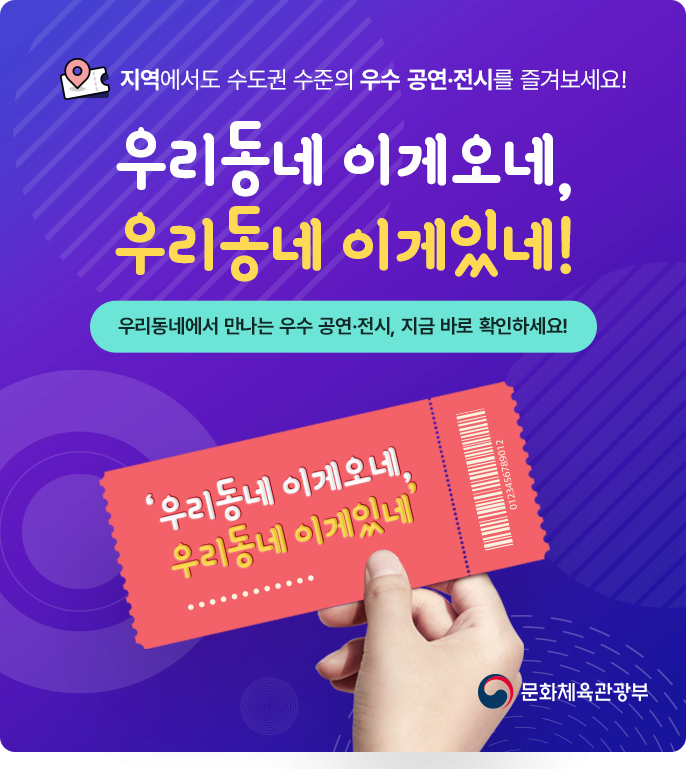 지역에서도 수도권 수준의 우수 공연&middot;전시를 즐겨보세요.
"우리동네 이게오네, 우리동네 이게있네"
우리동네에서 만나는 우수 공연&middot;전시, 지금 바로 확인하세요!
