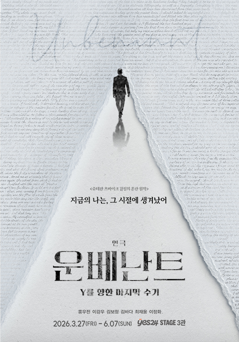 글이 써진 찢어진 종이 사이로 만들어진 길을 한 사람이 걸어가고 있는 이미지의 포스터입니다. | 슈테판 츠바이크 감점의 혼란 원작 | 지금의 나는, 그 시절에 생겨났어 | 연극 운베난트 | Y를 향한 마지막 수기 | 출연배우 홍우진, 이강우, 김보정, 김바다, 최재웅, 이정화 | 2026년 3월 27일 금요일부터 6월 7일 일요일까지 예스이십사스테이지 3관에서 공연이 진행됩니다.