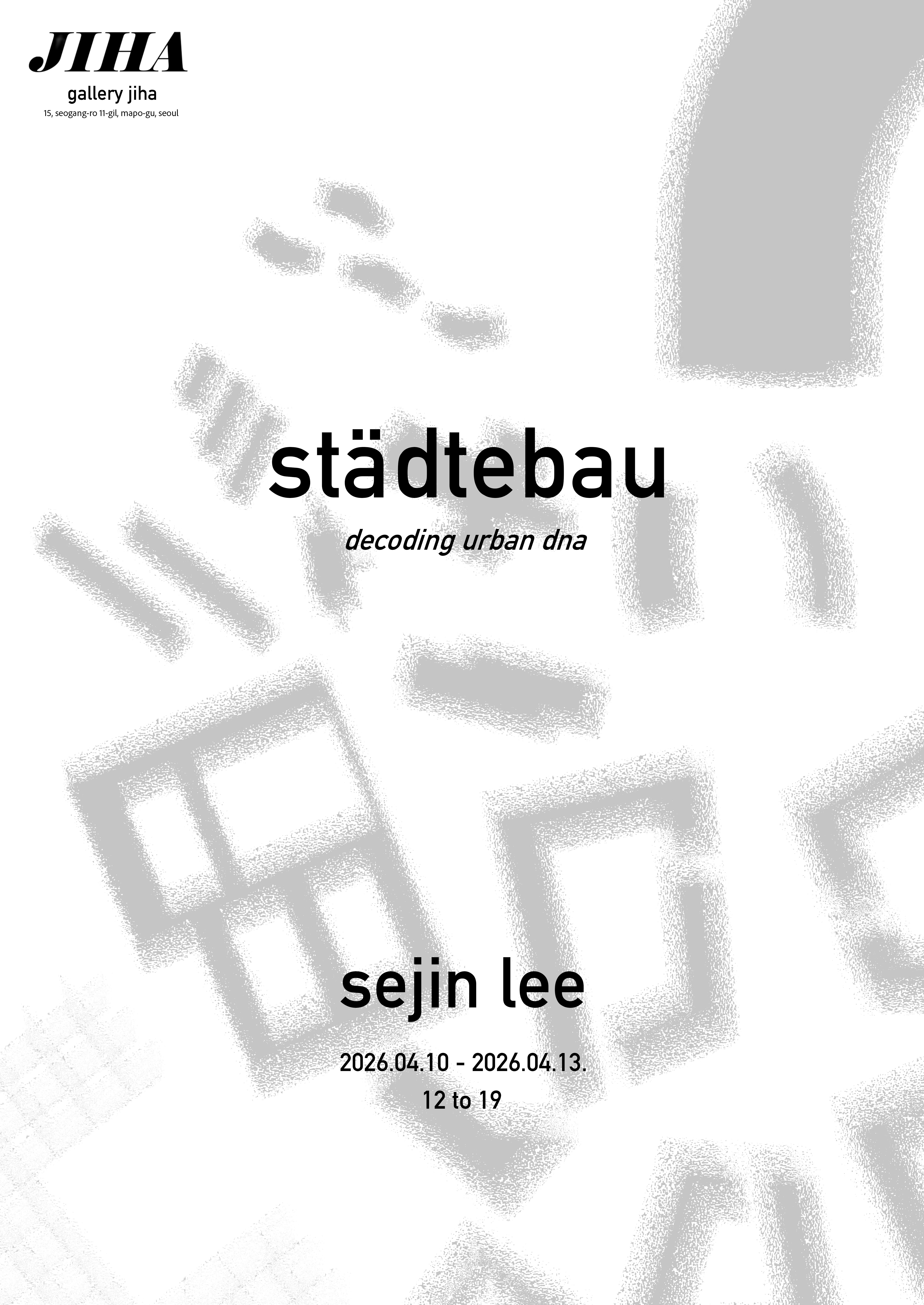 전시명: 슈태테바우 &ndash; 도시의 DNA 읽기(St&auml;dtebau &ndash; Decoding Urban DNA) | 작가: 이세진 | 전시기간: 2026. 04. 10. - 2026. 04. 13. | 운영시간: 12:00 - 19:00 | 전시장소: 서울시 마포구 서강로11길 15 지하1층 갤러리 지하
